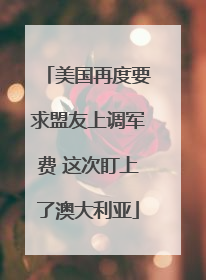 美国再度要求盟友上调军费 这次盯上了澳大利亚